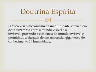 Doutrina Espírita
               
- Descreveu o mecanismo da mediunidade, como meio
de intercâmbio entre o mundo visível ...