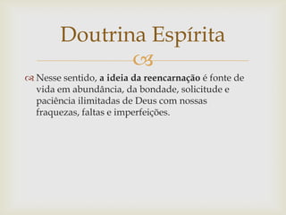 Doutrina Espírita
               
 Nesse sentido, a ideia da reencarnação é fonte de
  vida em abundância, da bondade, s...