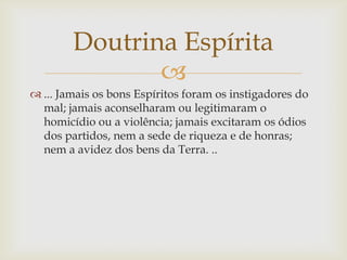 Doutrina Espírita
               
 ... Jamais os bons Espíritos foram os instigadores do
  mal; jamais aconselharam ou l...