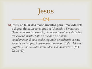 Jesus
                          
 Jesus, ao falar dos mandamentos para uma vida reta
  e digna, deixava consignado: “Ama...