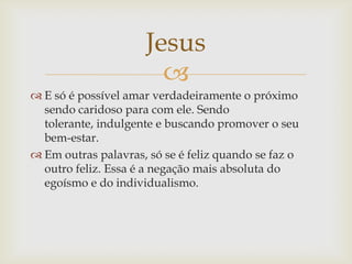 Jesus
                       
 E só é possível amar verdadeiramente o próximo
  sendo caridoso para com ele. Sendo
  tol...