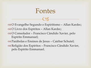 
 O Evangelho Segundo o Espiritismo – Allan Kardec;
 O Livro dos Espíritos – Allan Kardec;
 O Consolador – Francisco Cândido Xavier, pelo
Espírito Emmanuel;
 Parábolas e Ensinos de Jesus – Cairbar Schutel;
 Religião dos Espíritos – Francisco Cândido Xavier,
pelo Espírito Emmanuel.
Fontes
 