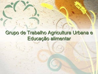 Grupo de Trabalho Agricultura Urbana e Educação alimentar 