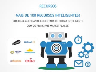 RECURSOS
MAIS DE 100 RECURSOS INTELIGENTES!
SUA LOJA MULTICANAL CONECTADA DE FORMA INTELIGENTE
COM OS PRINCIPAIS MARKETPLACES.
 