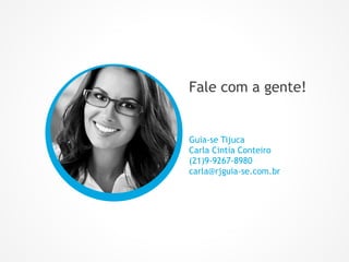 Fale com a gente!
Guia-se Tijuca
Carla Cintia Conteiro
(21)9-9267-8980
carla@rjguia-se.com.br
 