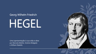 Georg Wilhelm Friedrich
HEGEL
Uma apresentação à sua vida e obra
por Marcela Mothé, Victória Molgado
e William Rabello
 