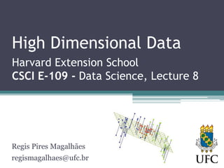 High Dimensional Data
Harvard Extension School
CSCI E-109 - Data Science, Lecture 8
Regis Pires Magalhães
regismagalhaes@ufc.br
 