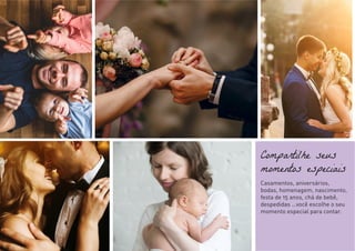 Compartilhe seus
momentos especiais
Casamentos, aniversários,
bodas, homenagem, nascimento,
festa de 15 anos, chá de bebê,
despedidas …você escolhe o seu
momento especial para contar.
 