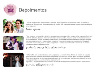 Depoimentos
“Foi um dos presentes mais lindos que já recebi. Aquelas palavras inundaram os olhos de todos que
estavam ali para ouvi-las. O momento ápice de um dos dias mais especiais das nossas vidas, cercados de
amor e poesia.”
Luísa Aguiar
“Nos casamos em novembro de 2013 e conseguimos reunir os grandes amigos no bar, na maior festa rock
and roll. O feeling já estava ótimo no melhor dia de nossas vidas, mas teve ainda um momento especial
e surpreendente: quando recebemos uma cartinha carinhosa e caprichosamente escrita, pensada para
derrubar de emoção até o mais malvado metaleiro. Trouxe lembranças, marcou o coração, fez aquele
momento único e sem preço. Só temos a agradecer a fantástica sensibilidade e tornar um dia incrível
ainda mais especial e personalizado.”
Paula de Araújo Botta Colangelo Luz
“A Maria Rita tem um dom de fazer com que palavras se tornem filmes. Filmes da história da sua vida,
pontuando cada momento importante com detalhes únicos que se tornam reais, ali naquele momento.
Você tem a sensação de estar vivendo enquanto ela, de forma delicada , declama sua poesia. A voz vai e
vem dando ênfase nos acontecimentos mais incríveis!
Agradeço a ela por eternizar nossa história de amor de forma sincera, romântica e única, como nós!!!!”
Gabriela Pellegrini Gertel
 