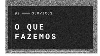 O Q U E
F A Z E M O S
S E R V I Ç O S0 2
 