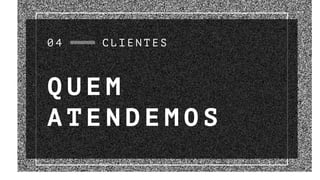 0 4
Q U E M
A T E N D E M O S
C L I E N T E S
 