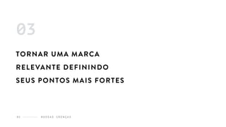 N O S S A S C R E N Ç A S05
TORNAR UMA MARCA
RELEVANTE DEFININDO
SEUS PONTOS MAIS FORTES
03
 
