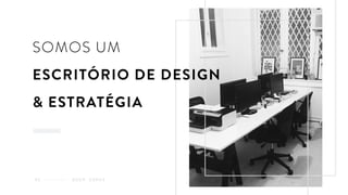 SOMOS UM
ESCRITÓRIO DE DESIGN
& ESTRATÉGIA
Q U E M S O M O S01
 