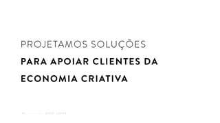PROJETAMOS SOLUÇÕES
PARA APOIAR CLIENTES DA
ECONOMIA CRIATIVA
Q U E M S O M O S01
 