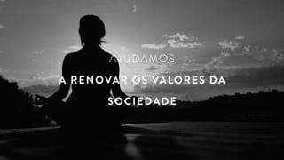 AJUDAMOS
A RENOVAR OS VALORES DA
SOCIEDADE
 