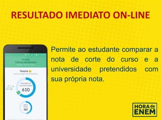 RESULTADO IMEDIATO ON-LINE
Permite ao estudante comparar a
nota de corte do curso e a
universidade pretendidos com
sua própria nota.
 