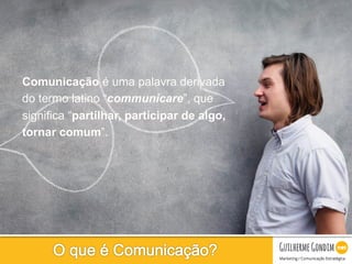 Your Logo
Comunicação é uma palavra derivada
do termo latino “communicare”, que
significa “partilhar, participar de algo,
tornar comum”.
 