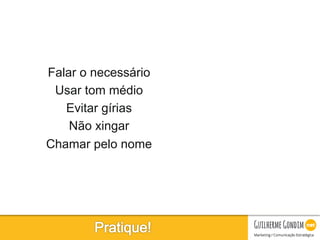 Your Logo
Falar o necessário
Usar tom médio
Evitar gírias
Não xingar
Chamar pelo nome
 