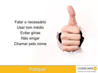 Your Logo
Falar o necessário
Usar tom médio
Evitar gírias
Não xingar
Chamar pelo nome
 