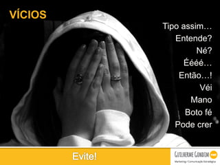 Your Logo
Tipo assim…
Entende?
Né?
Éééé…
Então…!
Véi
Mano
Boto fé
Pode crer
VÍCIOS
 