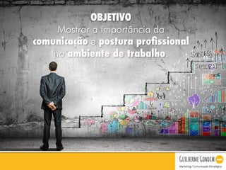 Your Logo
OBJETIVO
Mostrar a importância da
comunicação e postura proﬁssional
no ambiente de trabalho.
 
