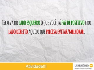 Your Logo
Escrevadoladoesquerdooquevocêjáfazdepositivoedo
ladodireitoaquiloqueprecisaevitar/melhorar.
 