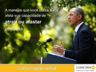 Your Logo
A maneira que você utiliza a voz
afeta sua capacidade de
atrair ou afastar
pessoas.
 