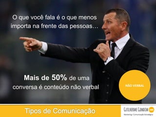 Your Logo
NÃO	
  VERBAL	
  
O que você fala é o que menos
importa na frente das pessoas…
Mais de 50% de uma
conversa é conteúdo não verbal.
 
