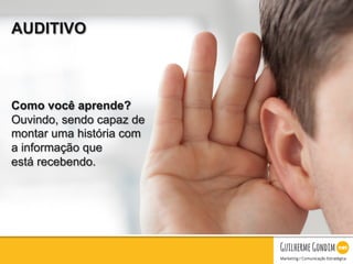 Your Logo
AUDITIVO
Como você aprende?
Ouvindo, sendo capaz de
montar uma história com
a informação que
está recebendo.
 
