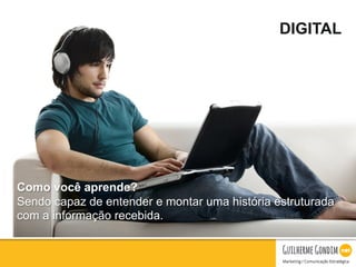 Your Logo
DIGITAL
Como você aprende?
Sendo capaz de entender e montar uma história estruturada
com a informação recebida.
 
