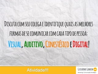 Your Logo
Discutacomseucolegaeidentifiquequaisasmelhores
formasdesecomunicarcomcadatipodepessoa:
Visual,Auditivo,CinestésicoeDigital!
 