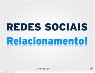 REDES SOCIAIS
Relacionamento!
CNI.ORG.BR 15
domingo, 26 de maio de 13
 