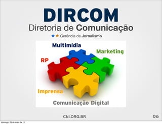 Diretoria de Comunicação
DIRCOM
06CNI.ORG.BR
RP
Multimídia
Marketing
Imprensa
Comunicação Digital
Gerência de Jornalismo
**
domingo, 26 de maio de 13
 