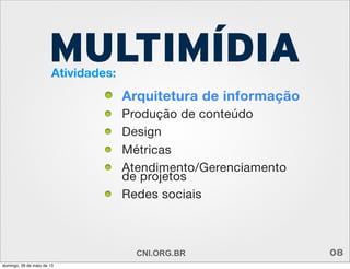 Atividades:
Arquitetura de informação
Produção de conteúdo
Design
Métricas
Atendimento/Gerenciamento
de projetos
Redes sociais
MULTIMÍDIA
CNI.ORG.BR 08
domingo, 26 de maio de 13
 