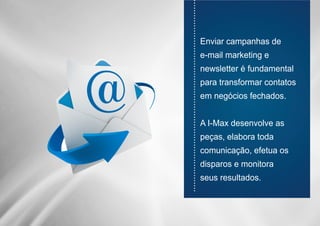 ............................................................................
Enviar campanhas de
e-mail marketing e
newsletter é fundamental
para transformar contatos
em negócios fechados.
A I-Max desenvolve as
peças, elabora toda
comunicação, efetua os
disparos e monitora
seus resultados.
 