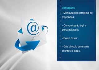............................................................................
- Mensuração completa de
resultados;
- Comunicação ágil e
personalizada;
- Baixo custo;
- Cria vínculo com seus
clientes e leads.
Vantagens
 