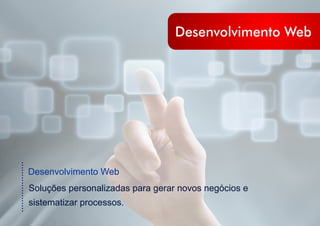 ....................
Desenvolvimento Web
Soluções personalizadas para gerar novos negócios e
sistematizar processos.
Desenvolvimento Web
 