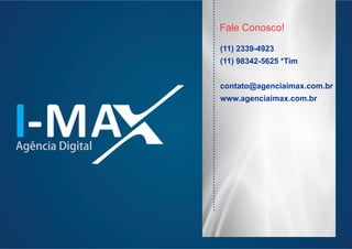 I-MAAgência Digital
(11) 2339-4923
(11) 98342-5625 *Tim
contato@agenciaimax.com.br
www.agenciaimax.com.br
............................................................................
Fale Conosco!
 