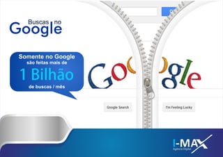Google
Buscas no
I-MAAgência Digital
Somente no Google
são feitas mais de
1 Bilhão
de buscas / mês
 