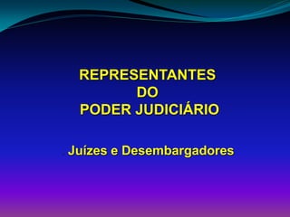 REPRESENTANTES
DO
PODER JUDICIÁRIO
 Juízes e Desembargadores
 