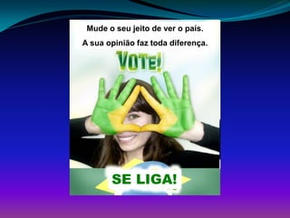 SE LIGA!
Mude o seu jeito de ver o país.
A sua opinião faz toda diferença.
 