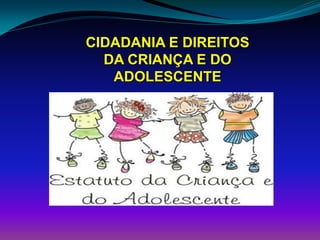 CIDADANIA E DIREITOS
DA CRIANÇA E DO
ADOLESCENTE
 