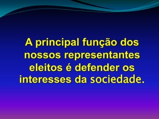 A principal função dos
nossos representantes
eleitos é defender os
interesses da sociedade.
 
