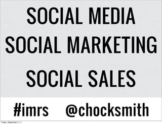 SOCIAL MEDIA
   SOCIAL MARKETING
                          SOCIAL SALES
             #imrs
Friday, September 2, 11
                              @chocksmith
 