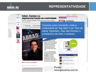 Fonte: www.proxxima.com.br REPRESENTATIVIDADE Vivemos outro momento, onde a criatividade da "big idea" e do "fora da caixa" importam, mas não formam o substantivo de todo o contexto. 