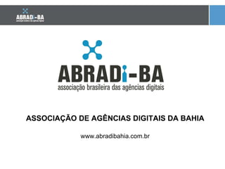 ASSOCIAÇÃO DE AGÊNCIAS DIGITAIS DA BAHIA www.abradibahia.com.br 