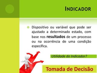 IndicadorDispositivo ou variável que pode ser ajustado a determinado estado, com base nos resultados de um processo ou na ocorrência de uma condição específica.Tomada de Decisão