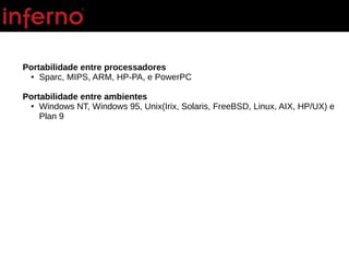 Portabilidade entre processadores
● Sparc, MIPS, ARM, HP-PA, e PowerPC
Portabilidade entre ambientes
● Windows NT, Windows 95, Unix(Irix, Solaris, FreeBSD, Linux, AIX, HP/UX) e
Plan 9
 