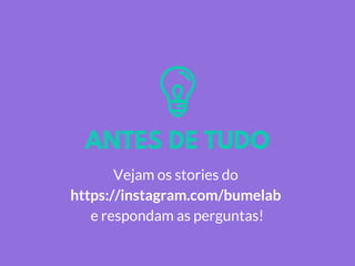 ANTES DE TUDO
Vejam os stories do
https://instagram.com/bumelab
e respondam as perguntas!
 