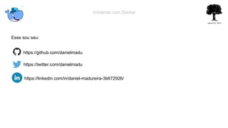Iniciando com Docker
Esse sou seu:
https://github.com/danielmadu
https://twitter.com/danielmadu
https://linkedin.com/in/daniel-madureira-3b672926/
 